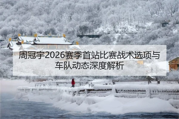 周冠宇2026赛季首站比赛战术选项与车队动态深度解析
